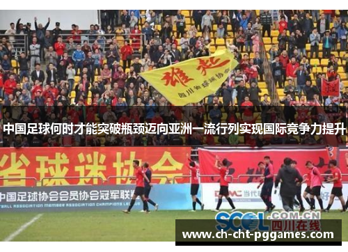 中国足球何时才能突破瓶颈迈向亚洲一流行列实现国际竞争力提升