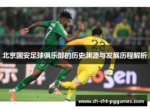 北京国安足球俱乐部的历史渊源与发展历程解析