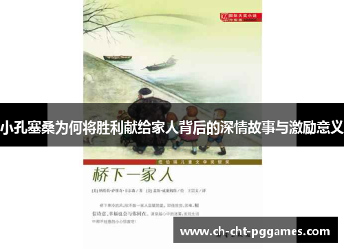 小孔塞桑为何将胜利献给家人背后的深情故事与激励意义