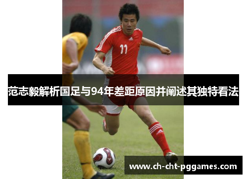 范志毅解析国足与94年差距原因并阐述其独特看法 范志毅解析国足与94年差距原因并阐述其独特看法