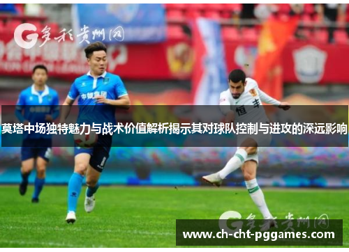 莫塔中场独特魅力与战术价值解析揭示其对球队控制与进攻的深远影响