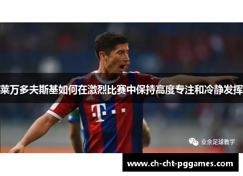 莱万多夫斯基如何在激烈比赛中保持高度专注和冷静发挥 莱万多夫斯基如何在激烈比赛中保持高度专注和冷静发挥