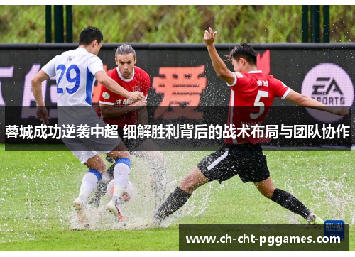 蓉城成功逆袭中超 细解胜利背后的战术布局与团队协作 蓉城成功逆袭中超 细解胜利背后的战术布局与团队协作