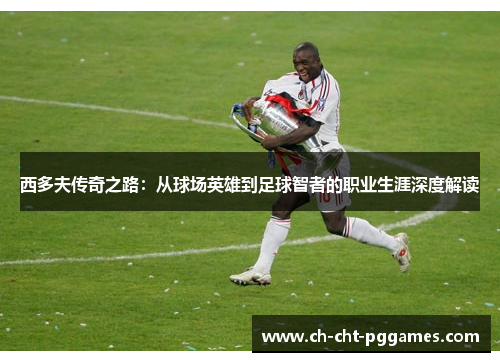 西多夫传奇之路：从球场英雄到足球智者的职业生涯深度解读