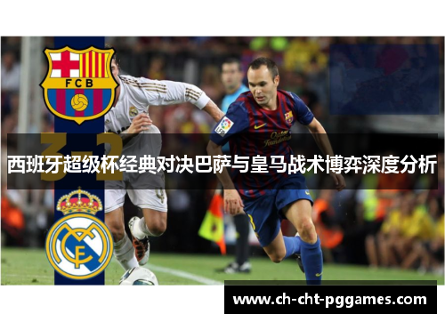 西班牙超级杯经典对决巴萨与皇马战术博弈深度分析
