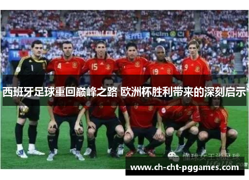 西班牙足球重回巅峰之路 欧洲杯胜利带来的深刻启示 西班牙足球重回巅峰之路 欧洲杯胜利带来的深刻启示