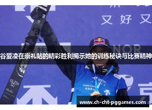 谷爱凌在崇礼站的精彩胜利揭示她的训练秘诀与比赛精神 谷爱凌在崇礼站的精彩胜利揭示她的训练秘诀与比赛精神