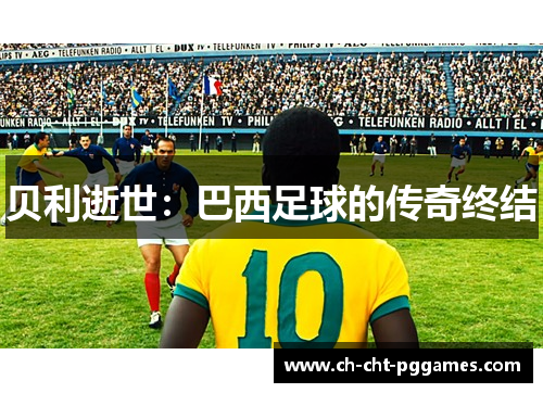 贝利逝世：巴西足球的传奇终结