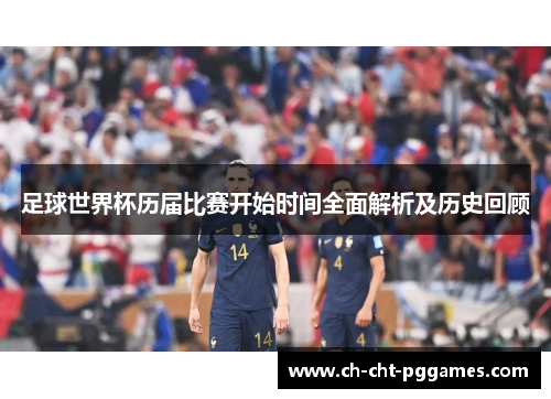 足球世界杯历届比赛开始时间全面解析及历史回顾