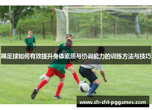 踢足球如何有效提升身体素质与协调能力的训练方法与技巧