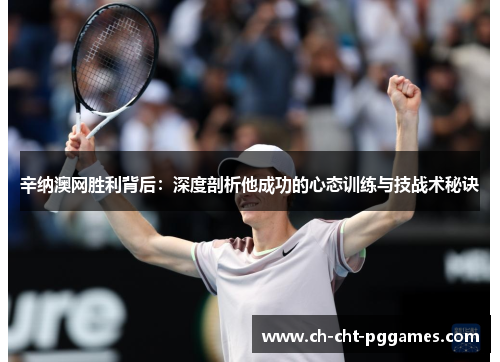辛纳澳网胜利背后:深度剖析他成功的心态训练与技战术秘诀 辛纳澳网胜利背后:深度剖析他成功的心态训练与技战术秘诀