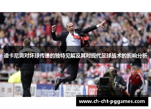 迪卡尼奥对坏球传递的独特见解及其对现代足球战术的影响分析 迪卡尼奥对坏球传递的独特见解及其对现代足球战术的影响分析