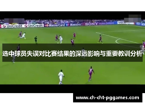 选中球员失误对比赛结果的深远影响与重要教训分析