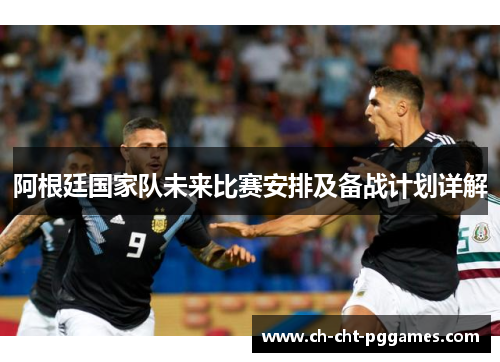 阿根廷国家队未来比赛安排及备战计划详解 阿根廷国家队未来比赛安排及备战计划详解