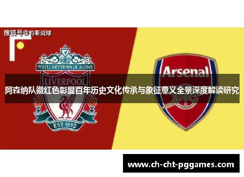 阿森纳队徽红色彰显百年历史文化传承与象征意义全景深度解读研究