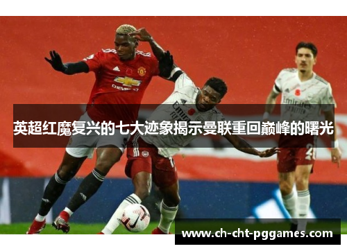 英超红魔复兴的七大迹象揭示曼联重回巅峰的曙光 英超红魔复兴的七大迹象揭示曼联重回巅峰的曙光