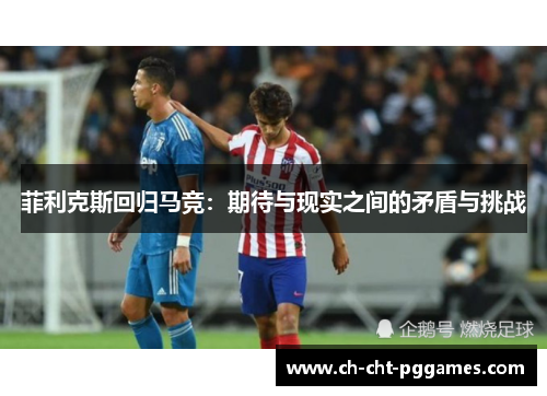 菲利克斯回归马竞:期待与现实之间的矛盾与挑战 菲利克斯回归马竞:期待与现实之间的矛盾与挑战