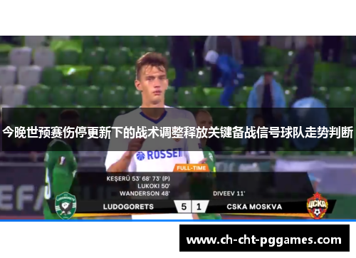 今晚世预赛伤停更新下的战术调整释放关键备战信号球队走势判断 今晚世预赛伤停更新下的战术调整释放关键备战信号球队走势判断