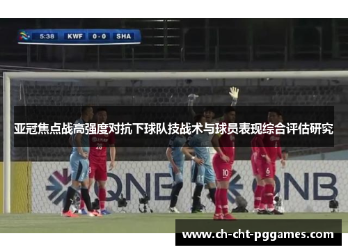 亚冠焦点战高强度对抗下球队技战术与球员表现综合评估研究 亚冠焦点战高强度对抗下球队技战术与球员表现综合评估研究