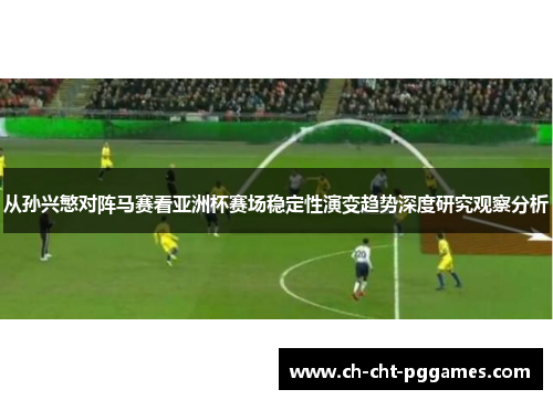 从孙兴慜对阵马赛看亚洲杯赛场稳定性演变趋势深度研究观察分析 从孙兴慜对阵马赛看亚洲杯赛场稳定性演变趋势深度研究观察分析