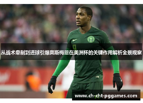 从战术牵制到进球引爆奥斯梅恩在美洲杯的关键作用解析全景观察