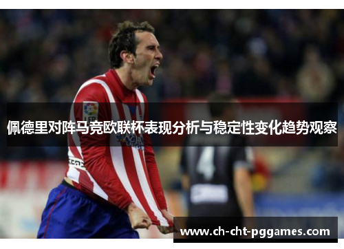 佩德里对阵马竞欧联杯表现分析与稳定性变化趋势观察