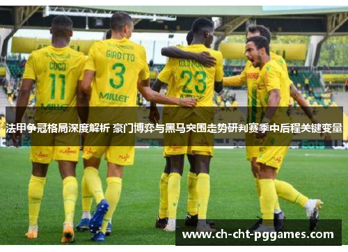 法甲争冠格局深度解析 豪门博弈与黑马突围走势研判赛季中后程关键变量 法甲争冠格局深度解析 豪门博弈与黑马突围走势研判赛季中后程关键变量