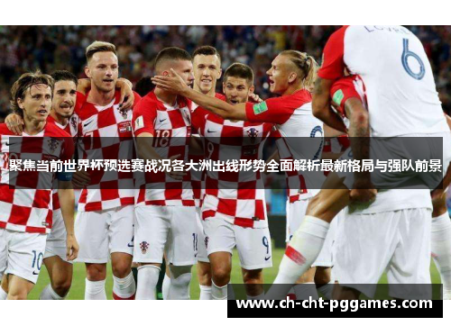 聚焦当前世界杯预选赛战况各大洲出线形势全面解析最新格局与强队前景 聚焦当前世界杯预选赛战况各大洲出线形势全面解析最新格局与强队前景