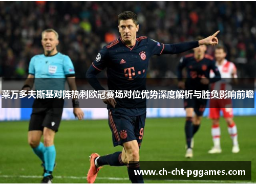莱万多夫斯基对阵热刺欧冠赛场对位优势深度解析与胜负影响前瞻 莱万多夫斯基对阵热刺欧冠赛场对位优势深度解析与胜负影响前瞻