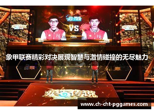 象甲联赛精彩对决展现智慧与激情碰撞的无尽魅力 象甲联赛精彩对决展现智慧与激情碰撞的无尽魅力