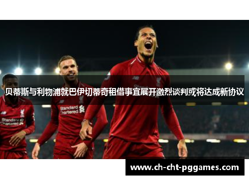 贝蒂斯与利物浦就巴伊切蒂奇租借事宜展开激烈谈判或将达成新协议