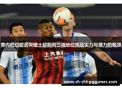 费内巴切能否突破土超前列三强地位挑战实力与潜力的瓶颈