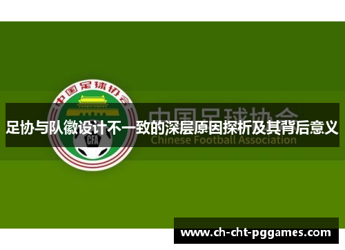 足协与队徽设计不一致的深层原因探析及其背后意义 足协与队徽设计不一致的深层原因探析及其背后意义