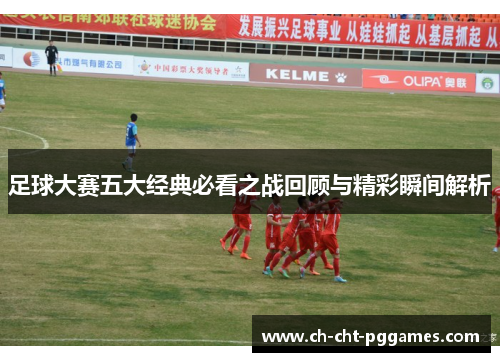 足球大赛五大经典必看之战回顾与精彩瞬间解析