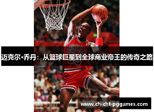 迈克尔·乔丹:从篮球巨星到全球商业帝王的传奇之路 迈克尔·乔丹:从篮球巨星到全球商业帝王的传奇之路