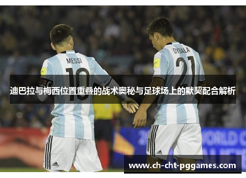迪巴拉与梅西位置重叠的战术奥秘与足球场上的默契配合解析 迪巴拉与梅西位置重叠的战术奥秘与足球场上的默契配合解析