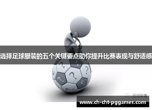 选择足球服装的五个关键要点助你提升比赛表现与舒适感
