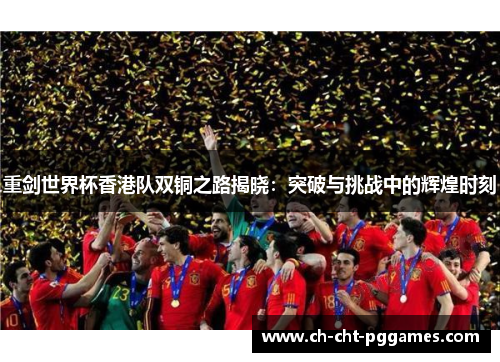 重剑世界杯香港队双铜之路揭晓：突破与挑战中的辉煌时刻