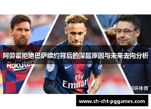 阿劳霍拒绝巴萨续约背后的深层原因与未来去向分析