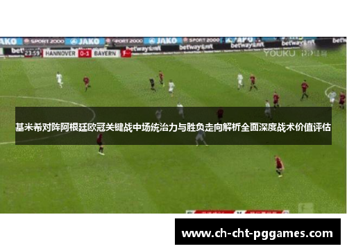 基米希对阵阿根廷欧冠关键战中场统治力与胜负走向解析全面深度战术价值评估 基米希对阵阿根廷欧冠关键战中场统治力与胜负走向解析全面深度战术价值评估