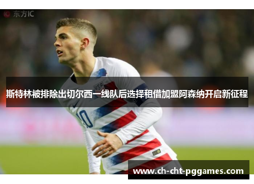 斯特林被排除出切尔西一线队后选择租借加盟阿森纳开启新征程