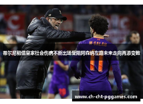 蒂尔尼租借皇家社会伤病不断出场受阻阿森纳左路未来走向再添变数
