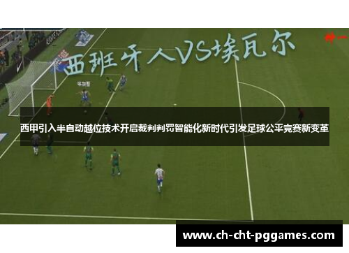 西甲引入半自动越位技术开启裁判判罚智能化新时代引发足球公平竞赛新变革