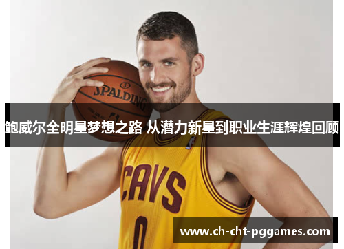 鲍威尔全明星梦想之路 从潜力新星到职业生涯辉煌回顾