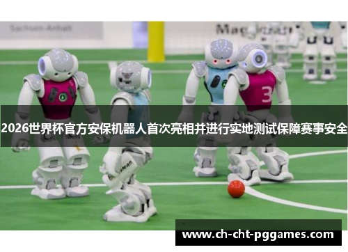 2026世界杯官方安保机器人首次亮相并进行实地测试保障赛事安全