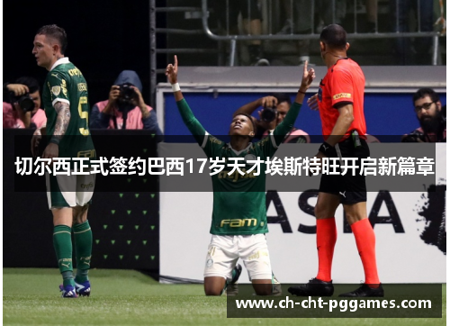 切尔西正式签约巴西17岁天才埃斯特旺开启新篇章