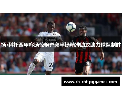 扬·科托西甲客场惊艳奔袭半场精准助攻助力球队制胜