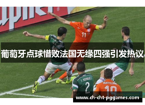葡萄牙点球惜败法国无缘四强引发热议