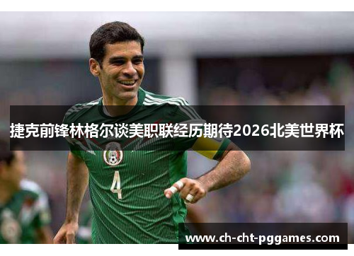 捷克前锋林格尔谈美职联经历期待2026北美世界杯